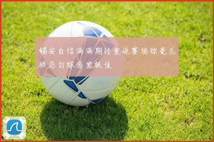 锡安自信满满期待重返赛场称毫无顾忌打球感觉极佳
