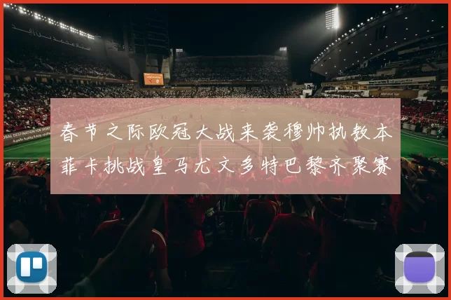 春节之际欧冠大战来袭穆帅执教本菲卡挑战皇马尤文多特巴黎齐聚赛场