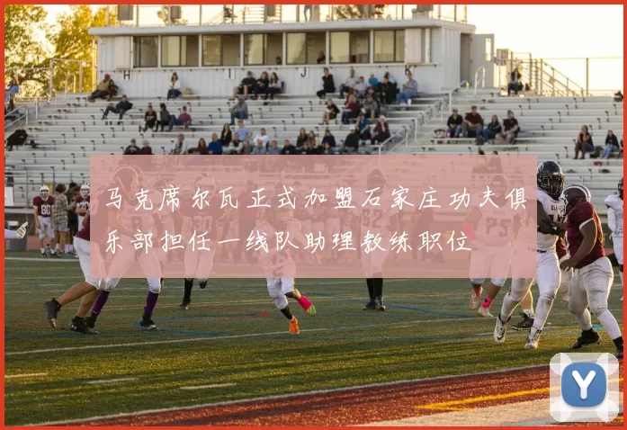 马克席尔瓦正式加盟石家庄功夫俱乐部担任一线队助理教练职位