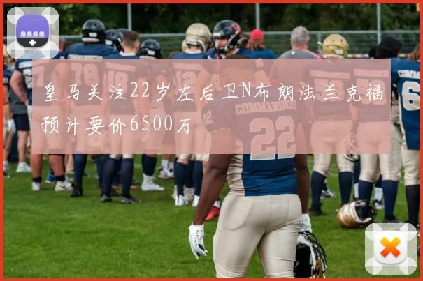 皇马关注22岁左后卫N布朗法兰克福预计要价6500万