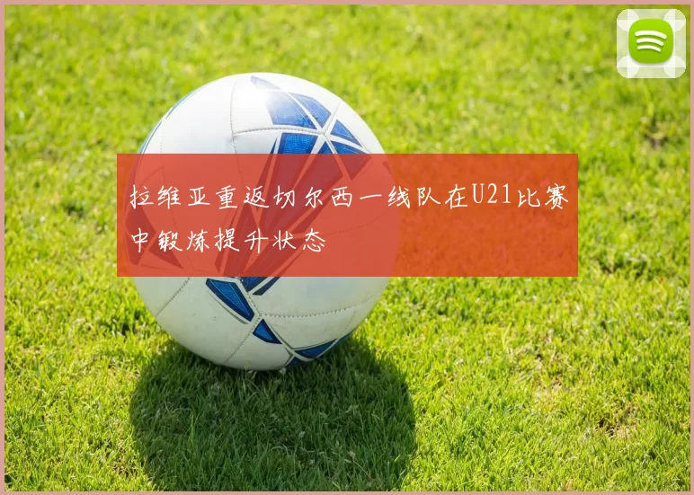 拉维亚重返切尔西一线队在U21比赛中锻炼提升状态