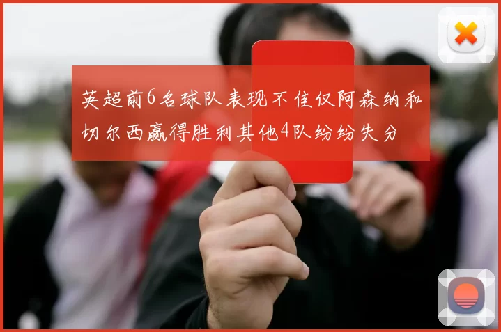 英超前6名球队表现不佳仅阿森纳和切尔西赢得胜利其他4队纷纷失分