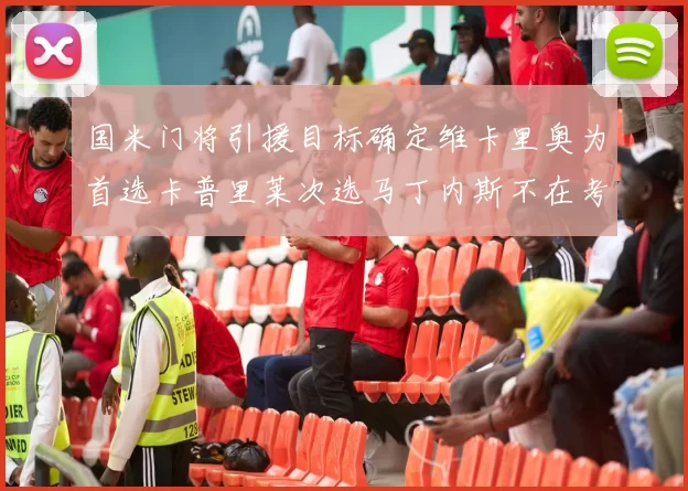 国米门将引援目标确定维卡里奥为首选卡普里莱次选马丁内斯不在考虑之中