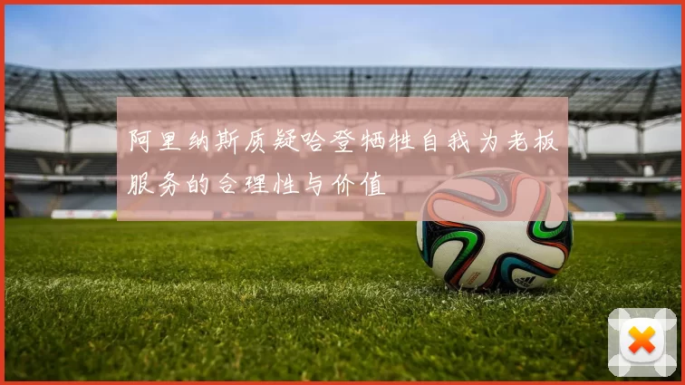 阿里纳斯质疑哈登牺牲自我为老板服务的合理性与价值