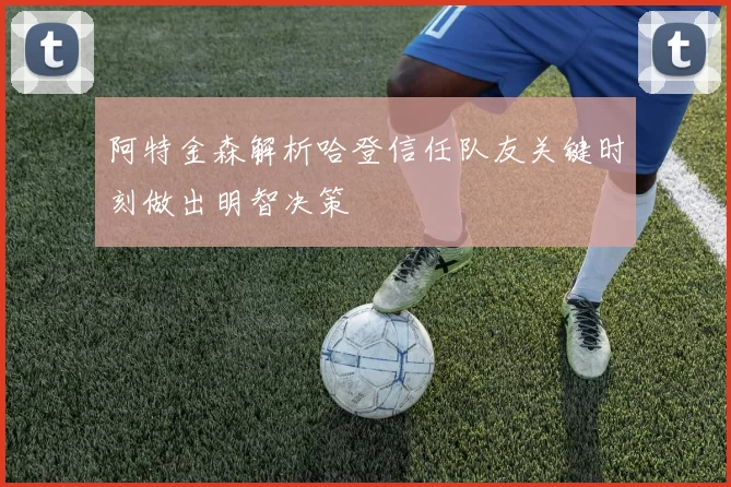 阿特金森解析哈登信任队友关键时刻做出明智决策