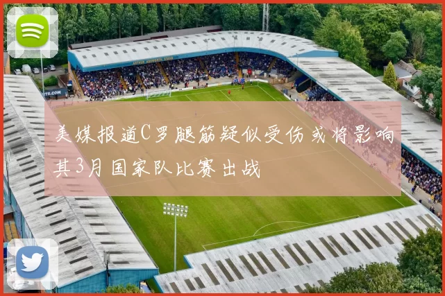 美媒报道C罗腿筋疑似受伤或将影响其3月国家队比赛出战