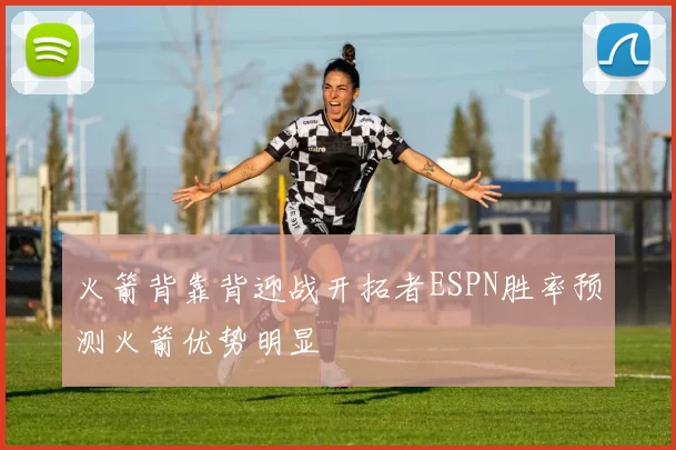 火箭背靠背迎战开拓者ESPN胜率预测火箭优势明显