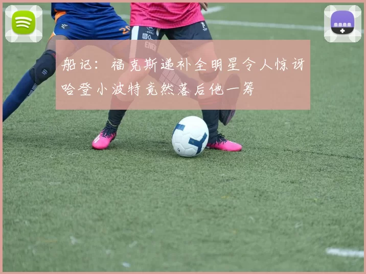 船记:福克斯递补全明星令人惊讶哈登小波特竟然落后他一筹