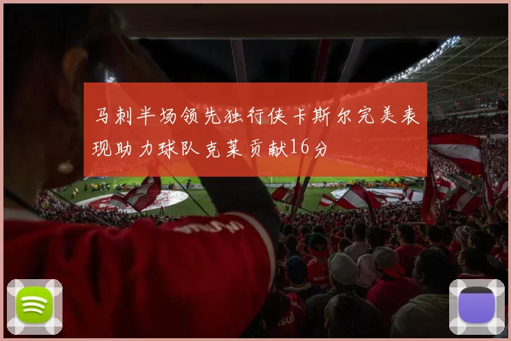 马刺半场领先独行侠卡斯尔完美表现助力球队克莱贡献16分