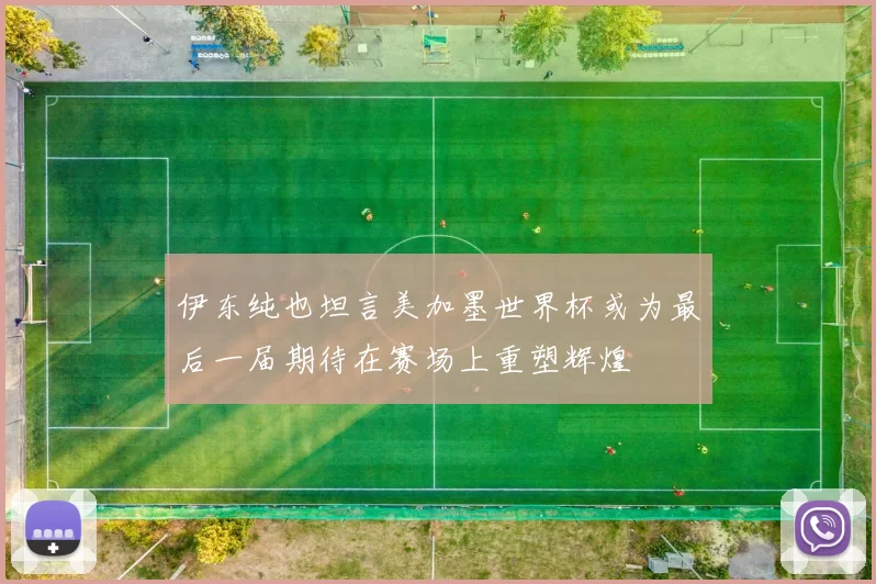 伊东纯也坦言美加墨世界杯或为最后一届期待在赛场上重塑辉煌